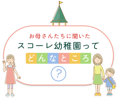 お母さんたちに聞いた「スコーレ幼稚園ってどんなところ?」
